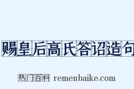 赐皇后高氏答诏造句是什么意思的图片